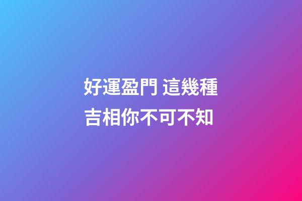 好運盈門 這幾種吉相你不可不知